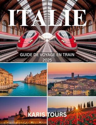 ITALIE GUIDE DE VOYAGE EN TRAIN 2025: Voyage européen essentiel avec des itinéraires ferroviaires panoramiques, des itinéraires urbains, des astuces budgétaires, des cartes et des trésors cachés