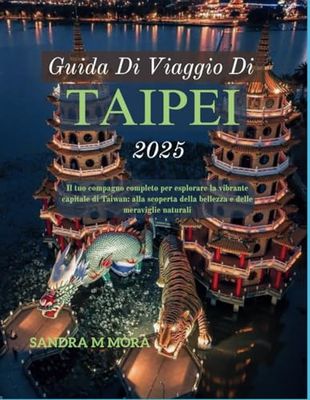 GUIDA DI VIAGGIO DI TAIPEI 2025: Il tuo compagno completo per esplorare la vibrante capitale di Taiwan: alla scoperta della bellezza e delle meraviglie naturali