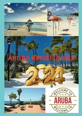 ARUBA REISEFÜHRER 2024: Aruba Adventures: Ihr Tor zum tropischen Paradies im Jahr 2024.