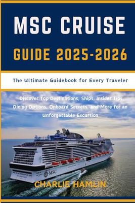 MSC Cruise Guide: The Ultimate Guidebook for Every Traveler: Discover Top Destinations, Ships, Insider Tips, Dining Options, Onboard Secrets, and More for an Unforgettable Excursion