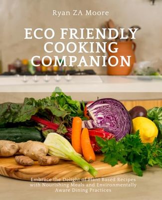 Eco Friendly Cooking Companion: Embrace the Delight of Plant Based Recipes with Nourishing Meals and Environmentally Aware Dining Practices