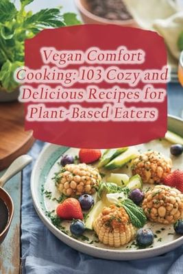 Vegan Comfort Cooking: 103 Cozy and Delicious Recipes for Plant-Based Eaters