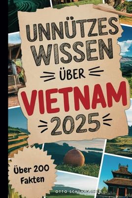 Unnützes Wissen über Vietnam: Über 200 skurrile und humorvolle Fakten, die du nie erfahren wolltest – das perfekte Geschenk für Vietnam-Fans