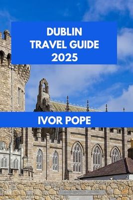 DUBLIN TRAVEL GUIDE 2025: Discovering Dublin: Your Essential Guide to Culture, Cuisine, and Charm.