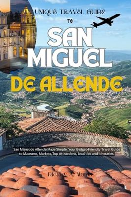 Unique Travel Guide to San Miguel de Allende: San Miguel de Allende Made Simple: Your Budget-Friendly Travel Guide to Museums, Markets, Top Attractions, local tips and itineraries.