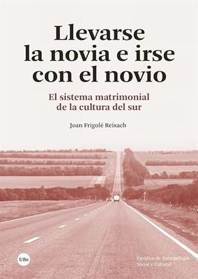 Llevarse la novia e irse con el novio: El sistema matrimonial de la cultura del sur (ESTUDIS D’ANTROPOLOGIA SOCIAL I CULTURAL)