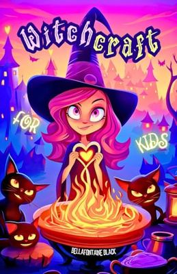 Witchcraft for Kids: The Ultimate Little Witch's Guide | Unveil Magical Secrets with Easy Spells, Potion Recipes, Elemental Magic, Moon Phases, Tarot ... of Nature through Spellcrafting Adventures