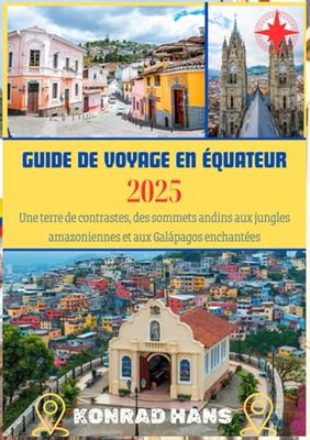 GUIDE DE VOYAGE EN ÉQUATEUR 2025: Une terre de contrastes, des sommets andins aux jungles amazoniennes et aux Galápagos enchantées