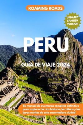 PERU GUÍA DE VIAJE 2024: Su manual de aventuras completo definitivo para explorar la rica historia, la cultura y las joyas ocultas de esta encantadora ciudad