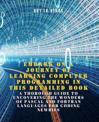 Embark on a Journey of Learning Computer Programming in this Detailed Book: A Thorough Guide to Uncovering the Wonders of Pascal and Fortran Languages for Coding Newbies