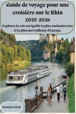 Guide de croisière sur le Rhin : 2025-2026 Explorez la voie navigable la plus enchanteresse et la plus merveilleuse d'Europe.: Un compagnon de voyage complet pour des voyages inoubliables