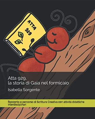 Atta 929 la storia di Gaia nel formicaio: Racconto e percorso di Scrittura Creativa con attività didattiche interdisciplinari