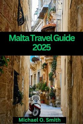 Malta Travel Guide 2025: Explore the History, Culture, and Beauty of the Maltese Islands