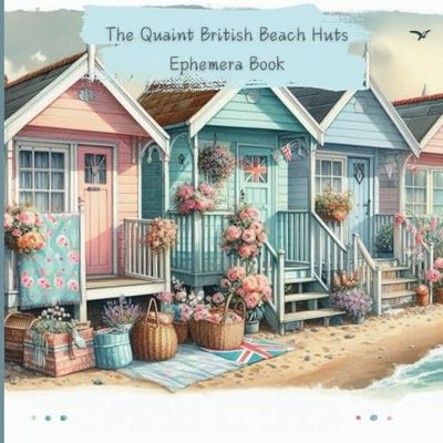 The Quaint British Beach Huts Ephemera Book: Background papers for your junk journals and scrapbooks, shabby chic throughout with a vintage vibe