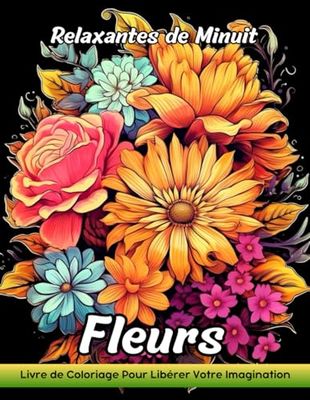 Fleurs Relaxantes de Minuit: Livre De Coloriage Pour Adultes Avec Des Fleurs Relaxantes De Minuit Pour Soulager Le Stress Et Se Détendre