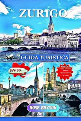 ZURIGO GUIDA TURISTICA 2025: Una guida privilegiata per esplorare, assaporare e vivere Zurigo come una persona del posto per ricordi indimenticabili