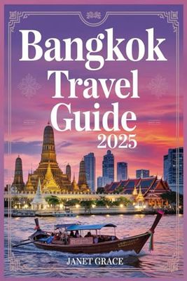 BANGKOK TRAVEL GUIDE 2025: Explore the Best of Thailand’s Capital with Curated Itineraries, Insider Tips, Cultural Highlights, and Local Secrets