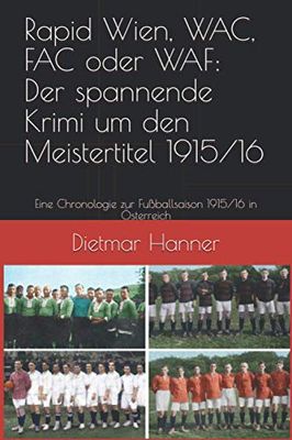 Rapid Wien, WAC, FAC oder WAF: Der spannende Krimi um den Meistertitel 1915/16: Eine Chronologie zur Fußballsaison 1915/16 in Österreich