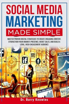 Social Media Marketing Made Simple:: Master Proven Digital Strategies to Create Engaging Content, Strengthen Your Brand’s Presence, Boost Sales, and Build a Loyal, High-Engagement Audience