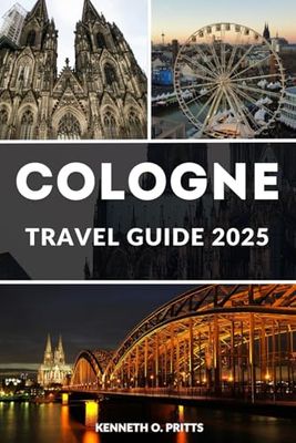 COLOGNE TRAVEL GUIDE 2025: Discover the Best of Cologne: Top Sights, Hidden Gems, Insider Tips and Many More