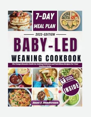 BABY-LED WEANING COOKBOOK: The Comprehensive Guide On Making Delicious and Nutritious Recipes For Your Newborn Baby