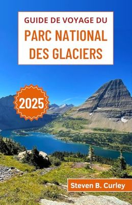Guide de voyage du parc national des Glaciers 2025: Explorer des sommets majestueux, des lacs immaculés et la beauté sauvage des Rocheuses du nord du ... (LES GUIDES DE VOYAGE INCONTOURNABLES 2025)