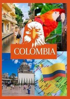 COLOMBIA TRAVEL GUIDE 2024: A Detailed Expedition into its Dynamic Culture, Picturesque Scenery, and Concealed Treasures, Including Vital Insights on Must-Visit Locations, Accommodations.