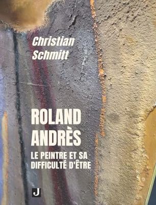 ROLAND ANDRÈS: LE PEINTRE ET SA DIFFICULTÉ D’ÊTRE