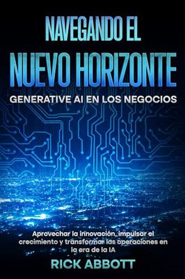 Navegando el Nuevo Horizonte: Generative AI en los Negocios: Aprovechar la innovación, impulsar el crecimiento y transformar las operaciones en la era de la IA
