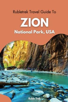 Rubletrek Travel Guide to Zion National Park, Utah: A Detailed Pocket Manual for Exploring Hidden Gems, Spotting Wildlife, Camping Tips, and Must-See Geysers for an Unforgettable Adventure in USA