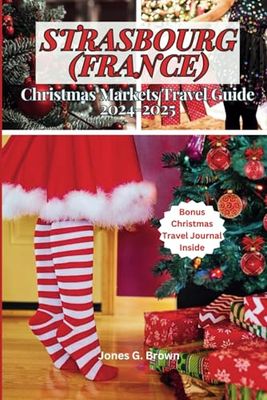 Strasbourg (France) Christmas Markets Travel Guide 2024-2025: Explore Strasbourg’s Famous Christmas Markets, Local Customs, Winter Adventures, and Holiday Landmarks