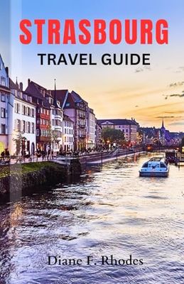 Strasbourg Travel Guide: A Complete Local Guidebook to Exploring Historic Sites, Adventures and Activities