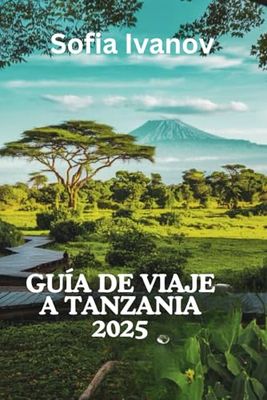 GUÍA DE VIAJE A TANZANIA 2025: " Experimente la auténtica cultura, vida salvaje y aventura de Tanzania"