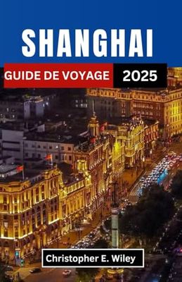 SHANGHAI GUIDE DE VOYAGE 2025: Découvrez des traditions intemporelles, des merveilles futuristes et des histoires cachées dans la métropole la plus éblouissante de Chine
