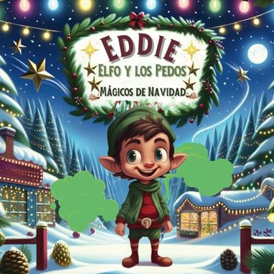 Eddie Elfo y los Pedos Mágicos de Navidad: Aventuras Navideñas y Risas Mágicas: Un Cuento Festivo para Niños y Toda la Familia