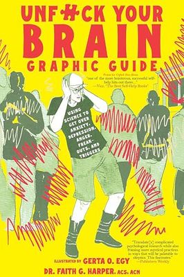 Unfuck Your Brain Graphic Guide: Using Science to Get Over Anxiety, Depression, Anger, Freak-outs, and Triggers