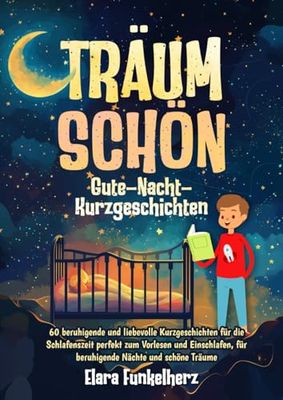 Träum schön: Gute-Nacht-Kurzgeschichten: 60 beruhigende und liebevolle Kurzgeschichten für die Schlafenszeit perfekt zum Vorlesen und Einschlafen, für beruhigende Nächte und schöne Träume
