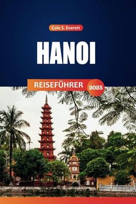 Hanoi Reiseführer 2025: Entdecken Sie die besten Attraktionen, Aktivitäten und praktischen Tipps für die Erkundung der vietnamesischen Hauptstadt