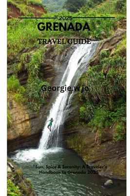 GRENADA TRAVEL GUIDE 2025: "Sun, Spice & Serenity: A Traveler’s Handbook to Grenada 2025”