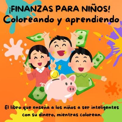 ¡Finanzas para niños!. Coloreando y aprendiendo.: El libro que enseña a los niños a ser inteligentes con su dinero, mientras colorean.