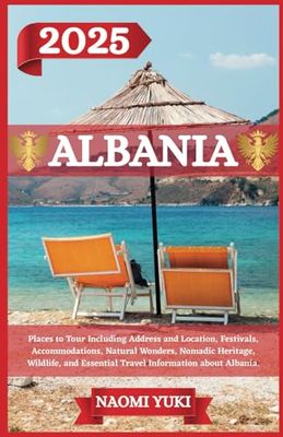ALBANIA TRAVEL GUIDE 2025: Places to Tour Including Address and Location, Festivals, Accommodations, Natural Wonders, Nomadic Heritage, Wildlife, and Essential Travel Information about Albania.