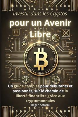 Investir dans les Cryptos pour un Avenir Libre: Un guide complet pour débutants et passionnés, sur le chemin de la liberté financière grâce aux ... Cryptos : Guide pour l'investisseur moderne)