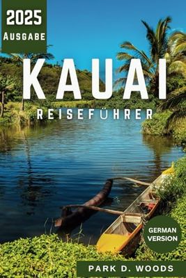 KAUAI REISEFÜHRER 2025: Entdecken Sie wie ein Einheimischer: Naturwunder, beste Strände, versteckte Schätze, malerische Wanderwege, berühmte Sehenswürdigkeiten und Expertenrouten