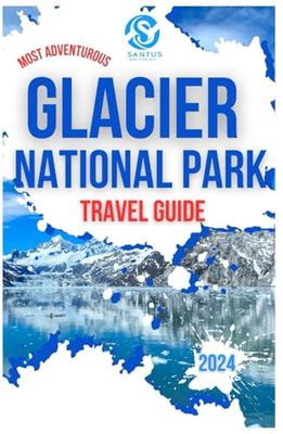 Most Adventurous Glacier National Park Travel Guide 2024: Exploring The Glaciers, Mountains, Lakes, Top Attractions, And Wildlife With Local Insights