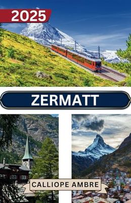 ZERMATT GUIDE DE VOYAGE 2025: Conseils de voyage essentiels sur les transports, les destinations incontournables, les activités uniques, les options ... pour un voyage inoubliable à travers Zermatt.