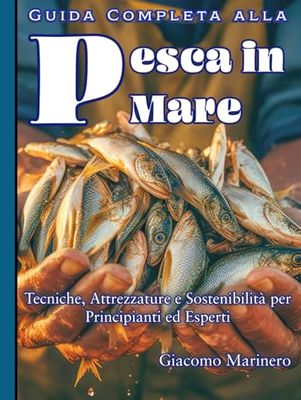 Guida Completa alla Pesca in Mare: Tecniche, Attrezzature e Sostenibilità per Principianti ed Esperti