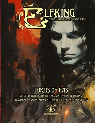 Elfking The Immortal Roleplaying Game - Lords Of Eas: A COLLECTION OF CHARACTERS, ARTIFACTS, GLAMOURS, TREASURES & MONSTROUS ENTITIES OF THE FAE REALMS OF EAS