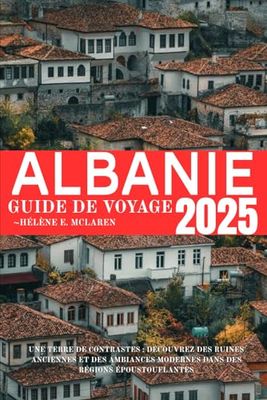 ALBANIE GUIDE DE VOYAGE 2025: Une terre de contrastes : découvrez des ruines anciennes et des ambiances modernes dans des régions époustouflantes