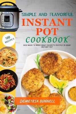 Demetria's Simple and Flavorful Instant Pot Cookbook: Easy Ways to Make Your Favorite Recipes in Your Instant Pot