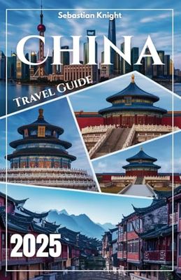 China Travel Guide 2025: Unlock Hidden Adventures • Avoid Tourist Traps • Master Local Secrets (With Full color image , Itineraries & Visa Hacks!)